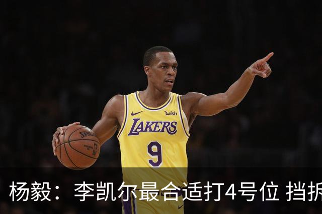 杨毅：李凯尔最合适打4号位 挡拆策应破紧逼