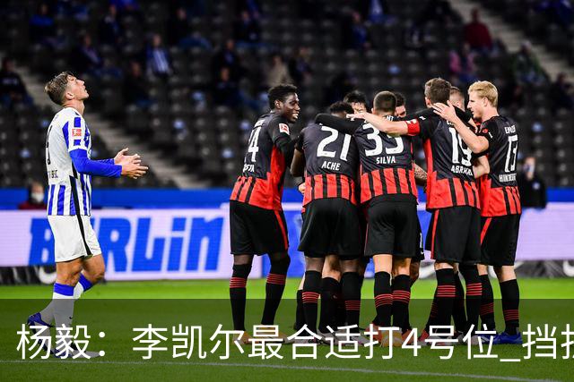 杨毅：李凯尔最合适打4号位 挡拆策应破紧逼